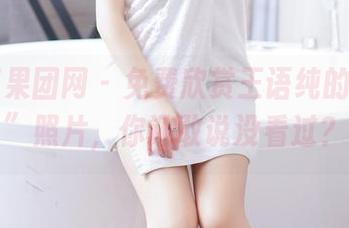 GIRLT果团网 - 免费欣赏王语纯的“女神”照片，你还敢说没看过？