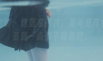 紧急企划 - 这居家图片，见希是真会拍，资源一点都不藏着捏。